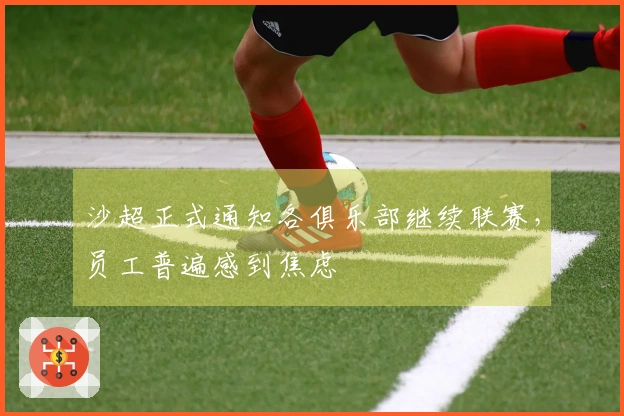 沙超正式通知各俱乐部继续联赛，员工普遍感到焦虑