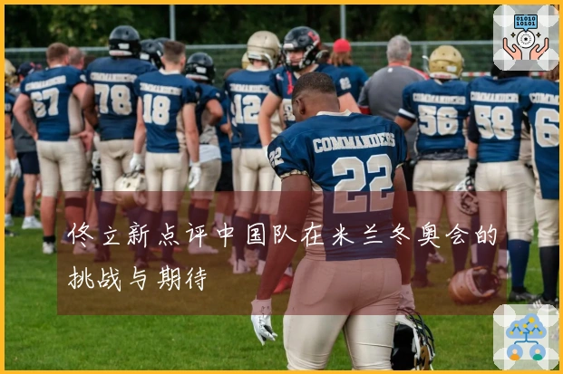 佟立新点评中国队在米兰冬奥会的挑战与期待
