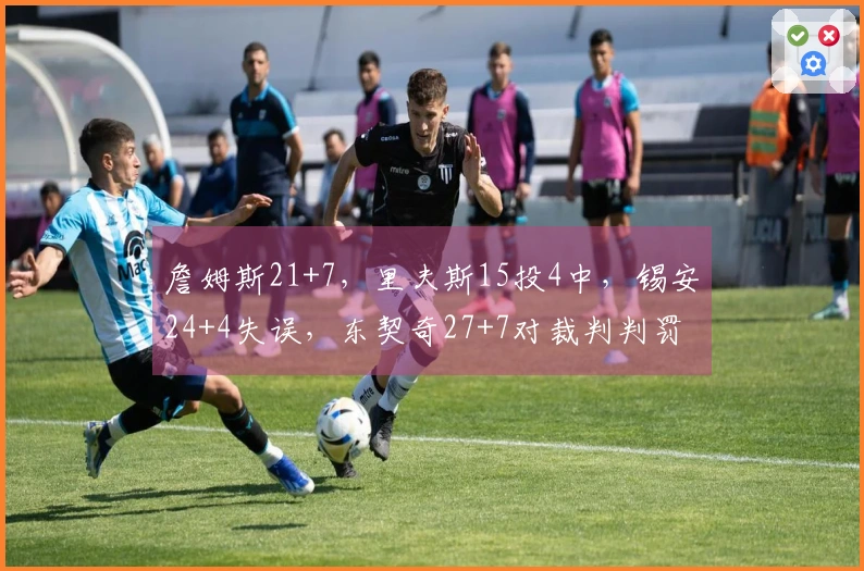 詹姆斯21+7，里夫斯15投4中，锡安24+4失误，东契奇27+7对裁判判罚不满