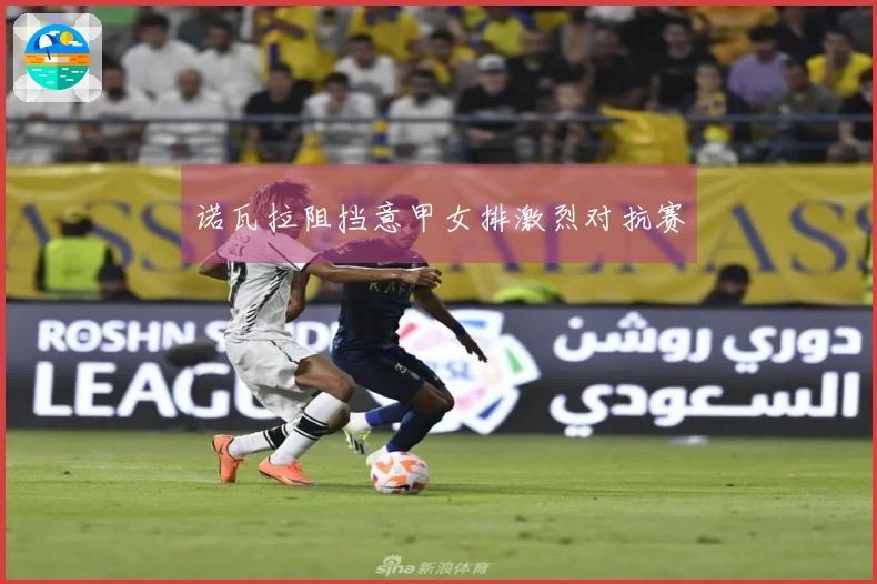 诺瓦拉阻挡意甲女排激烈对抗赛