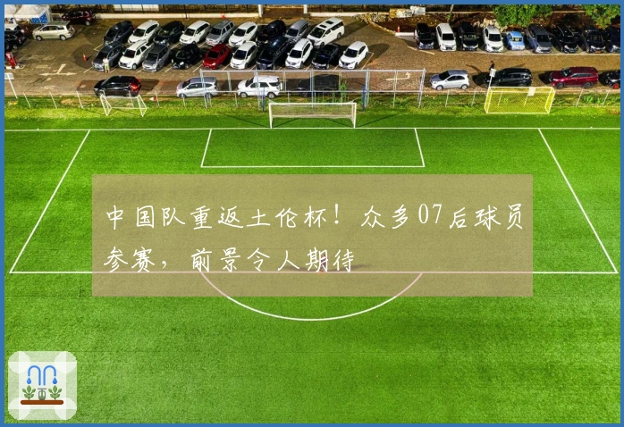 中国队重返土伦杯！众多07后球员参赛，前景令人期待