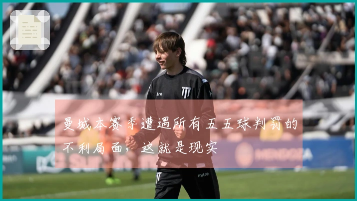 曼城本赛季遭遇所有五五球判罚的不利局面，这就是现实