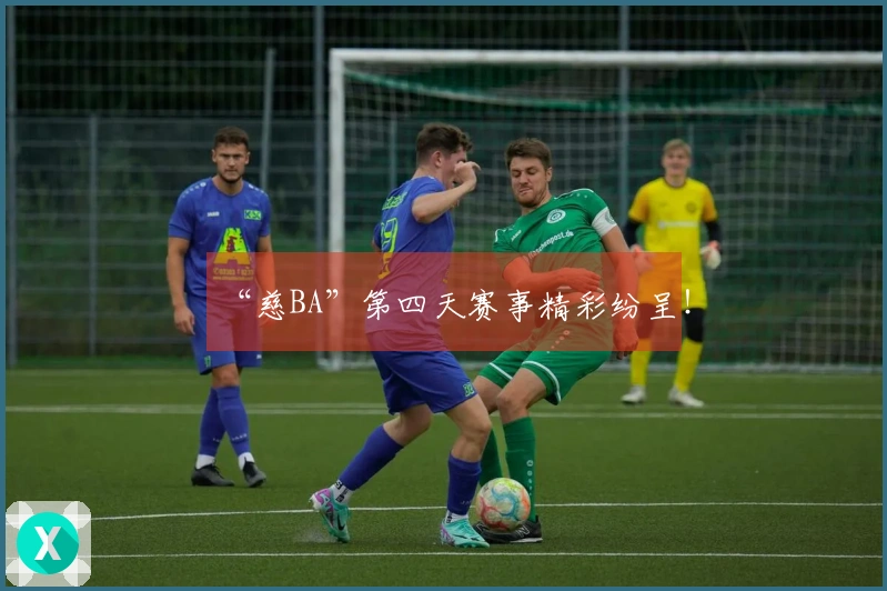 “慈BA”第四天赛事精彩纷呈！