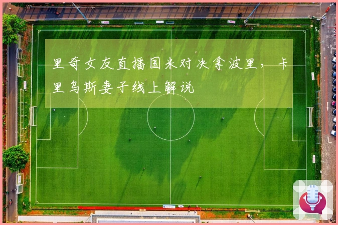 里奇女友直播国米对决拿波里，卡里乌斯妻子线上解说