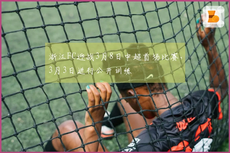 浙江FC迎战3月8日中超首场比赛,3月3日进行公开训练