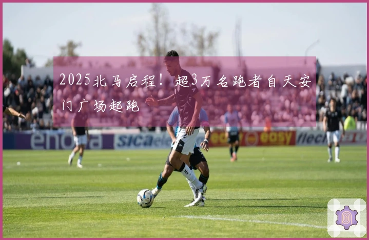2025北马启程！超3万名跑者自天安门广场起跑