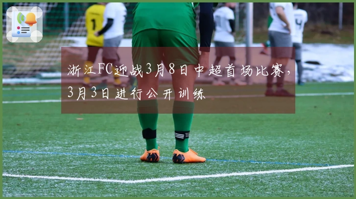 浙江FC迎战3月8日中超首场比赛，3月3日进行公开训练