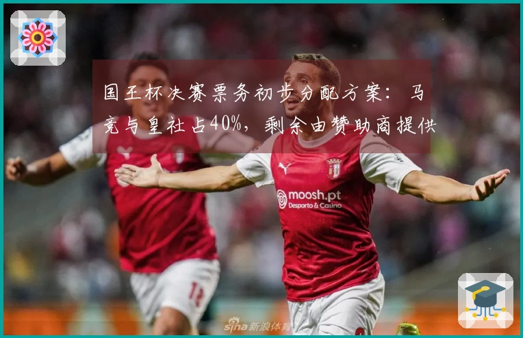 国王杯决赛票务初步分配方案：马竞与皇社占40%，剩余由赞助商提供