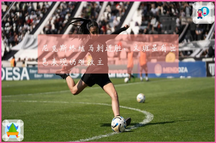 尼克斯终结马刺连胜，文班虽有出色表现仍难救主