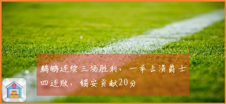 鹈鹕连续三场胜利，一举击溃爵士四连败，锡安贡献20分